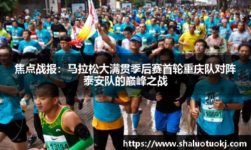 焦点战报：马拉松大满贯季后赛首轮重庆队对阵泰安队的巅峰之战