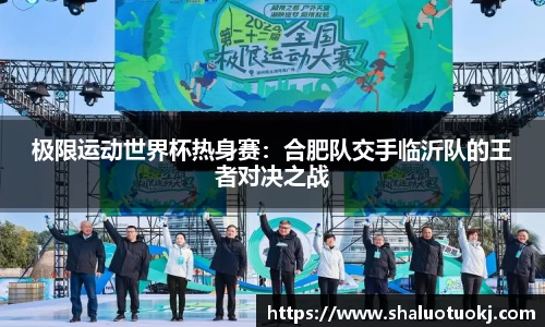 极限运动世界杯热身赛：合肥队交手临沂队的王者对决之战