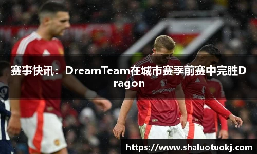 赛事快讯：DreamTeam在城市赛季前赛中完胜Dragon