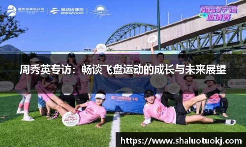 周秀英专访：畅谈飞盘运动的成长与未来展望