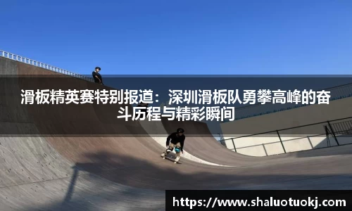 滑板精英赛特别报道：深圳滑板队勇攀高峰的奋斗历程与精彩瞬间