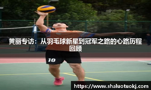 黄丽专访：从羽毛球新星到冠军之路的心路历程回顾